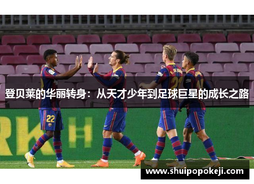 登贝莱的华丽转身：从天才少年到足球巨星的成长之路