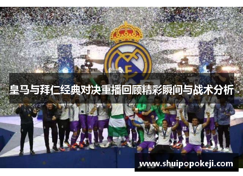 皇马与拜仁经典对决重播回顾精彩瞬间与战术分析