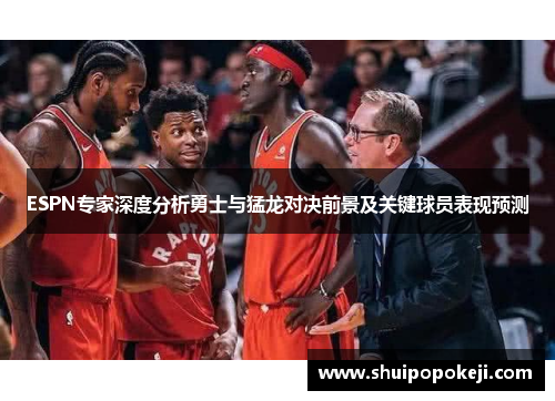 ESPN专家深度分析勇士与猛龙对决前景及关键球员表现预测