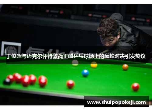 丁俊晖与迈克尔怀特激战正酣乒乓球场上的巅峰对决引发热议