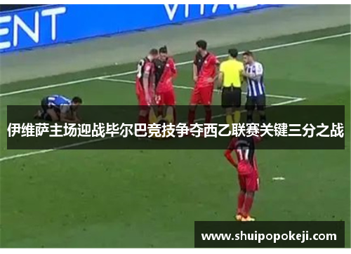 伊维萨主场迎战毕尔巴竞技争夺西乙联赛关键三分之战