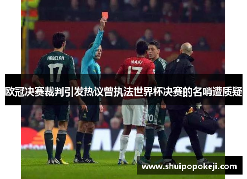 欧冠决赛裁判引发热议曾执法世界杯决赛的名哨遭质疑