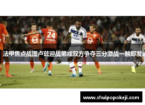 法甲焦点战图卢兹迎战第戎双方争夺三分激战一触即发