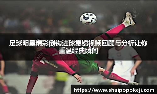 足球明星精彩倒钩进球集锦视频回顾与分析让你重温经典瞬间