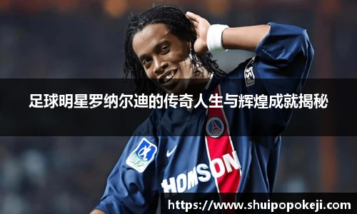 足球明星罗纳尔迪的传奇人生与辉煌成就揭秘